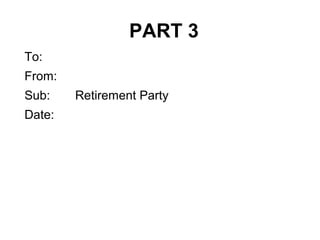 PART 3
To:
From:
Sub: Retirement Party
Date:
 