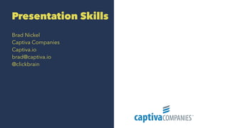 Presentation Skills
Brad Nickel
Captiva Companies
Captiva.io
brad@captiva.io
@clickbrain
 