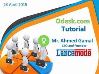 Odesk.com
Tutorial
23 April 2015
Mr. Ahmed Gamal
CEO and Founder
 