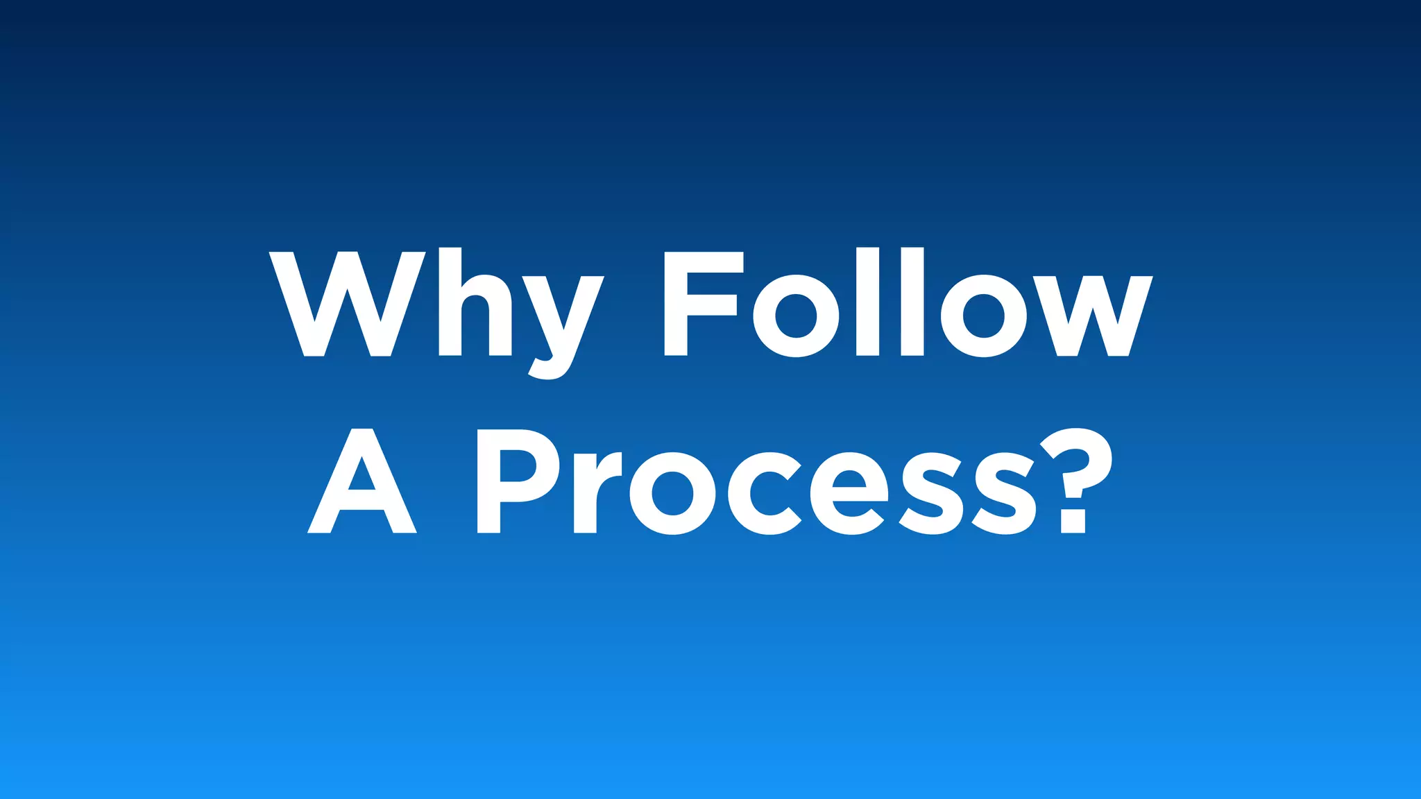 Why Follow
A Process?
 