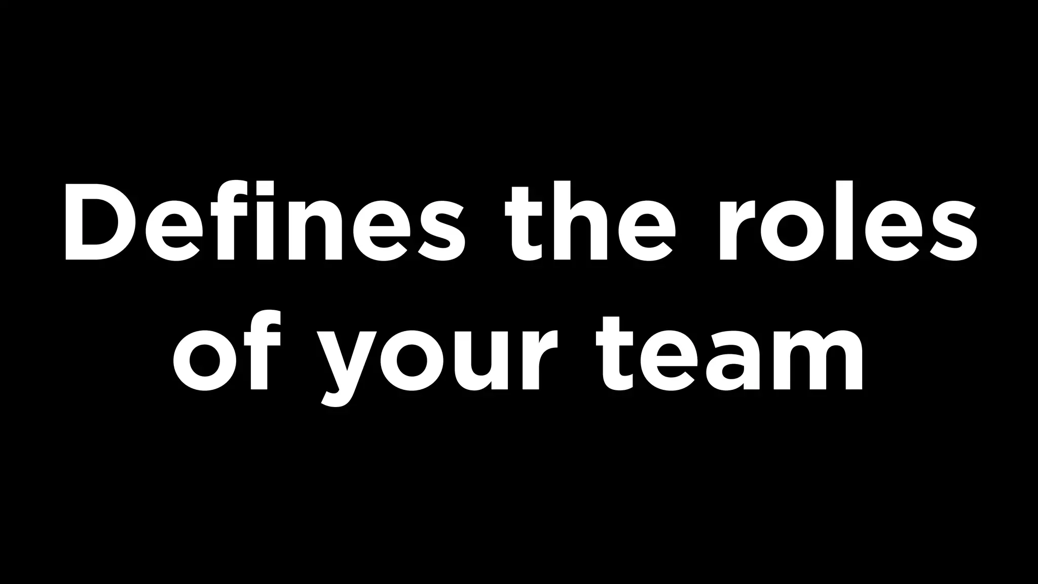 Deﬁnes the roles
of your team
 