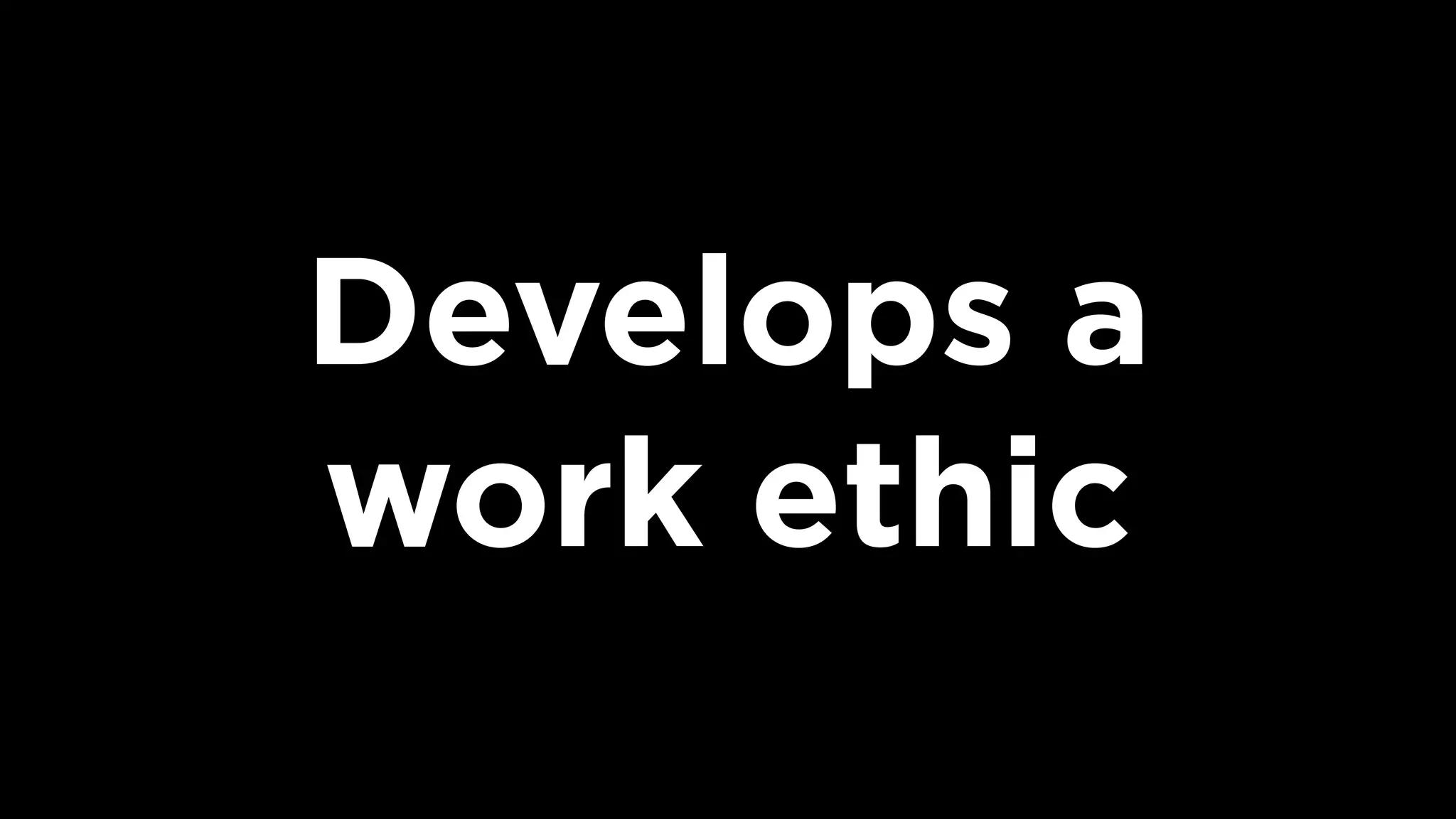 Develops a  
work ethic
 