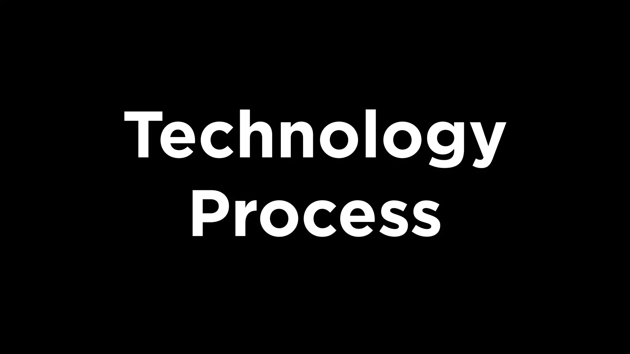 Technology
Process
 