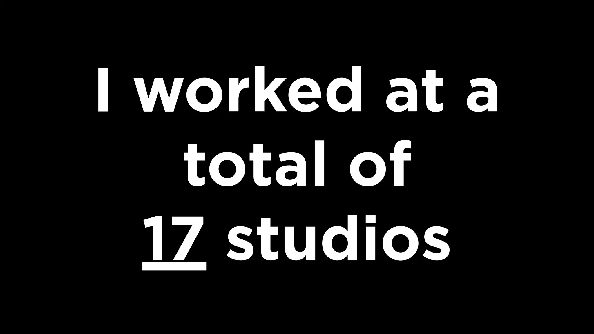 I worked at a
total of  
17 studios
 