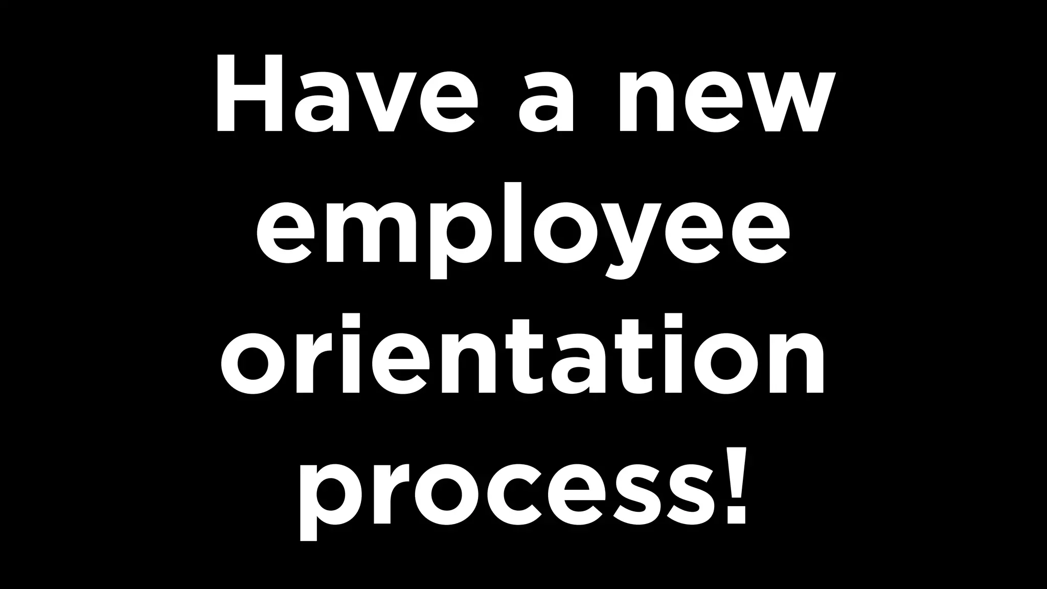 Have a new
employee
orientation
process!
 