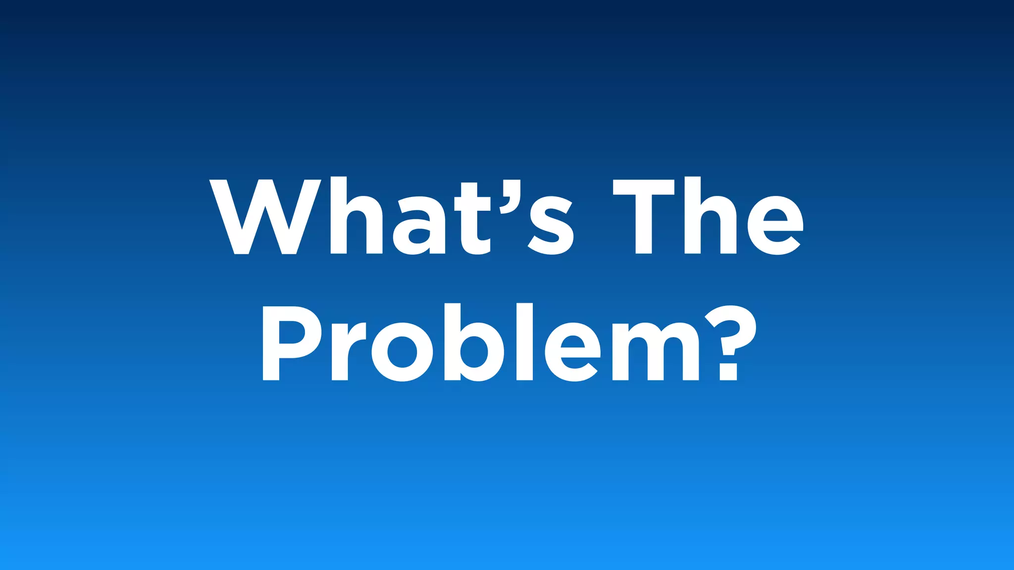 What’s The
Problem?
 