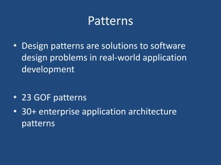 Patterns
• Design patterns are solutions to software
design problems in real-world application
development
• 23 GOF patterns
• 30+ enterprise application architecture
patterns
 