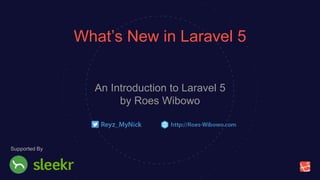 What’s New in Laravel 5
An Introduction to Laravel 5
by Roes Wibowo
Supported By
 