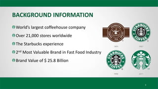 BACKGROUND INFORMATION
3
World’s largest coffeehouse company
Over 21,000 stores worldwide
The Starbucks experience
2nd Mos...