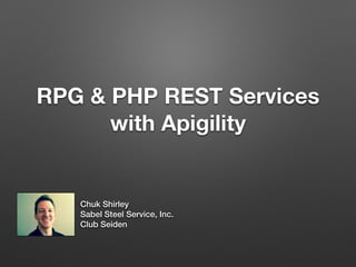 RPG & PHP REST Services
with Apigility
Chuk Shirley
Sabel Steel Service, Inc.
Club Seiden
 