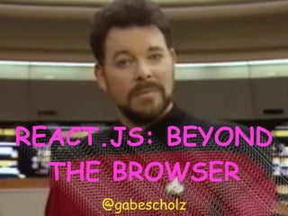 REACT.JS: BEYOND
THE BROWSER
REACT.JS: BEYOND
THE BROWSER
REACT.JS: BEYOND
THE BROWSER
REACT.JS: BEYOND
THE BROWSER
REACT.JS: BEYOND
THE BROWSER
REACT.JS: BEYOND
THE BROWSER
REACT.JS: BEYOND
THE BROWSER
REACT.JS: BEYOND
THE BROWSER
REACT.JS: BEYOND
THE BROWSER
REACT.JS: BEYOND
THE BROWSER
REACT.JS: BEYOND
THE BROWSER
REACT.JS: BEYON
THE BROWSER
REACT.JS: BEYONREACT.JS: BEYONREACT.JS: BEYONREACT.JS: BEYONREACT.JS: BEYONREACT.JS: BEYONREACT.JS: BEYONREACT.JS: BEYOREACT.JS: BEYOREACT.JS: BEYOREACT.JS: BEYOREACT.JS: BEYOREACT.JS: BEYO
REACT.JS: BEYOND
THE BROWSER
@gabescholz
 