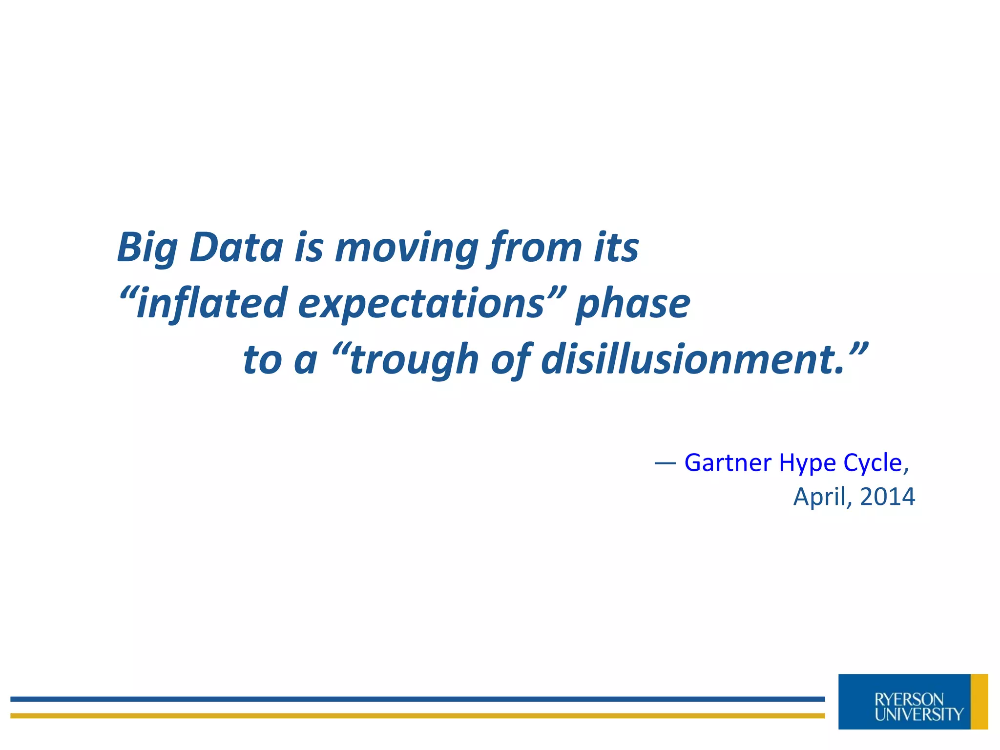 Big Data is moving from its
“inflated expectations” phase
to a “trough of disillusionment.”
— Gartner Hype Cycle,
April, 2014
 