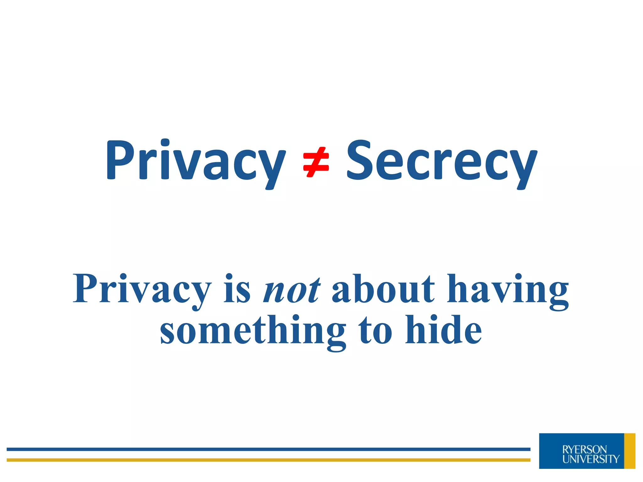 Privacy ≠ Secrecy
Privacy is not about having
something to hide
 