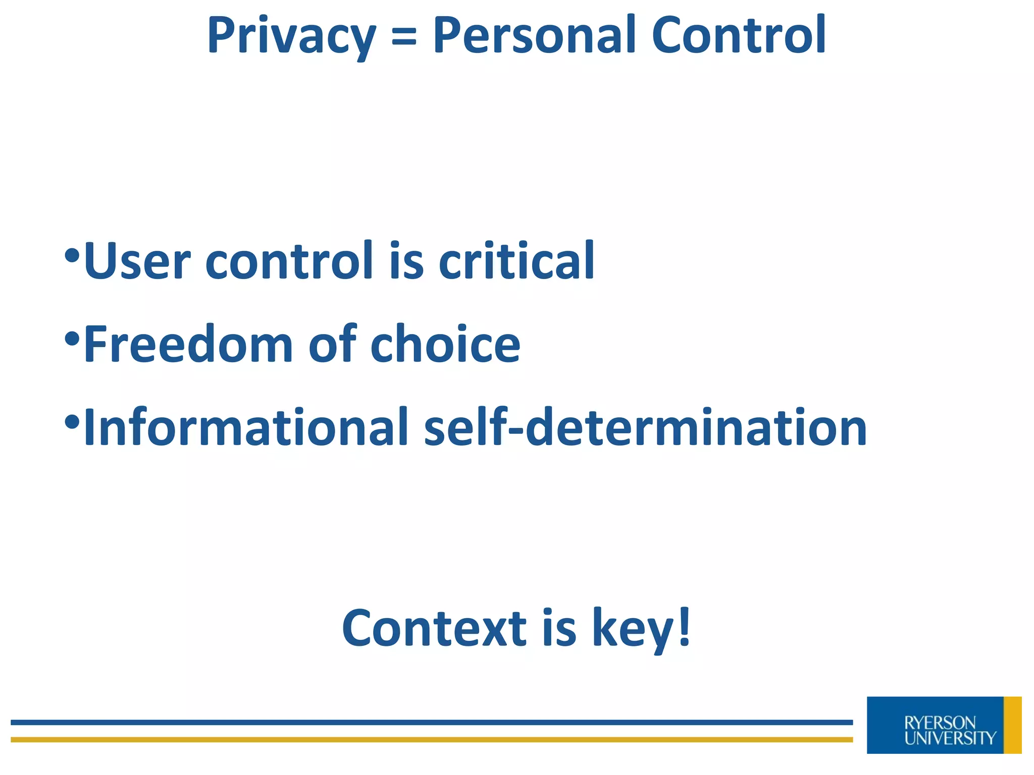 Privacy = Personal Control
•User control is critical
•Freedom of choice
•Informational self-determination
Context is key!
 