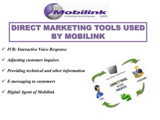  IVR: Interactive Voice Response
 Adjusting customer inquires
 Providing technical and other information
 E-messaging to customers
 Digital Agent of Mobilink
 