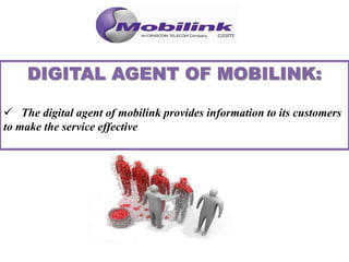  The digital agent of mobilink provides information to its customers
to make the service effective
 
