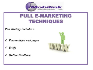 Pull strategy includes :
 Personalized web pages
 FAQs
 Online Feedback
 