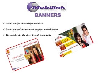  Be customized to the target audience
 Be customized to one-to-one targeted advertisement
 The smaller the file size , the quicker it loads
 