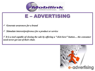  Generate awareness for a brand
 Stimulate interest/preference for a product or service
 It is a tool capable of closing the sale by offering a "click here" button… the consumer
need never get out of their chair.
 