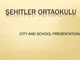 ŞEHITLER ORTAOKULU
CITY AND SCHOOL PRESENTATION
 