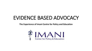 EVIDENCE BASED ADVOCACY
The Experience of Imani Centre for Policy and Education
 