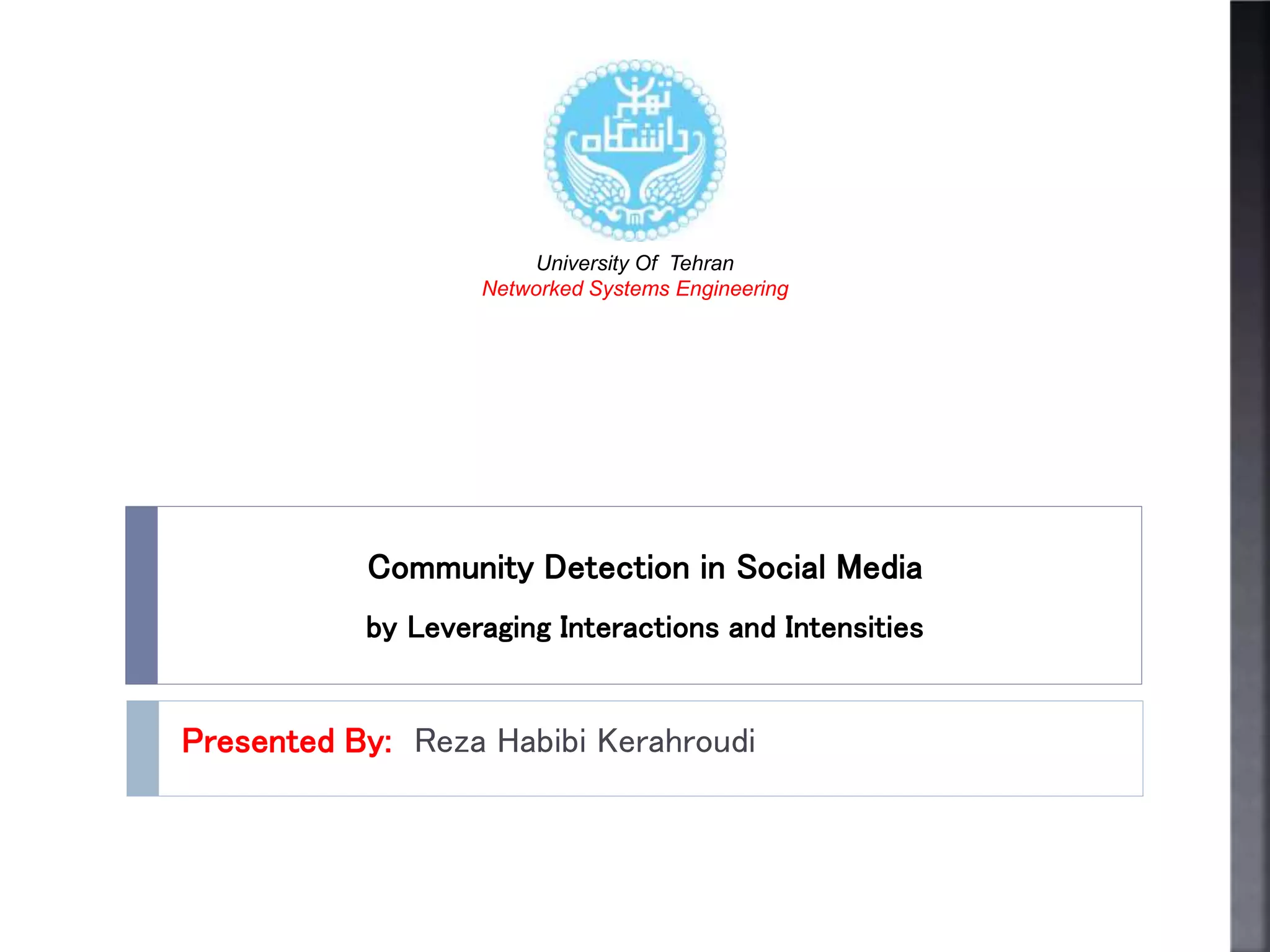 Community Detection in Social Media
by Leveraging Interactions and Intensities
Presented By: Reza Habibi Kerahroudi
University Of Tehran
Networked Systems Engineering
 