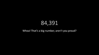 84,391
Whoa! That’s a big number, aren’t you proud?
 