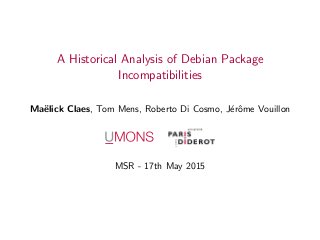 A Historical Analysis of Debian Package
Incompatibilities
Ma¨elick Claes, Tom Mens, Roberto Di Cosmo, J´erˆome Vouillon
MSR - 17th May 2015
 