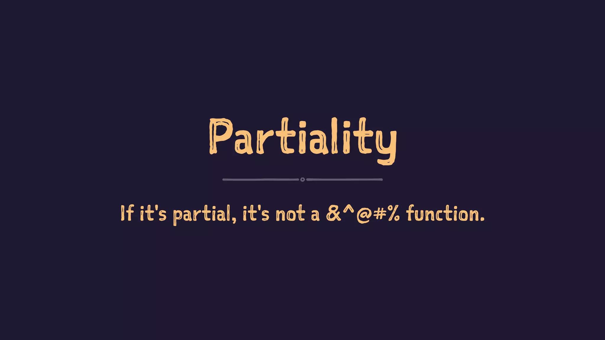 Partiality
If it's partial, it's not a &^@#% function.
 