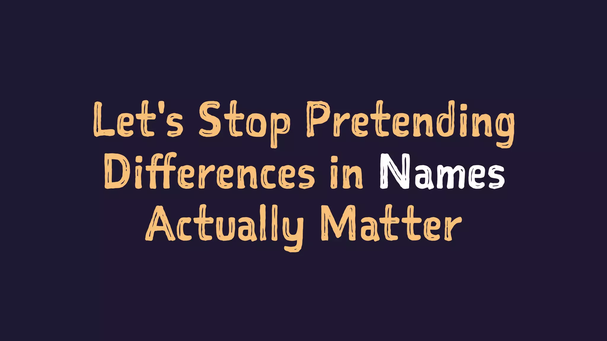 Let's Stop Pretending
Differences in Names
Actually Matter
 