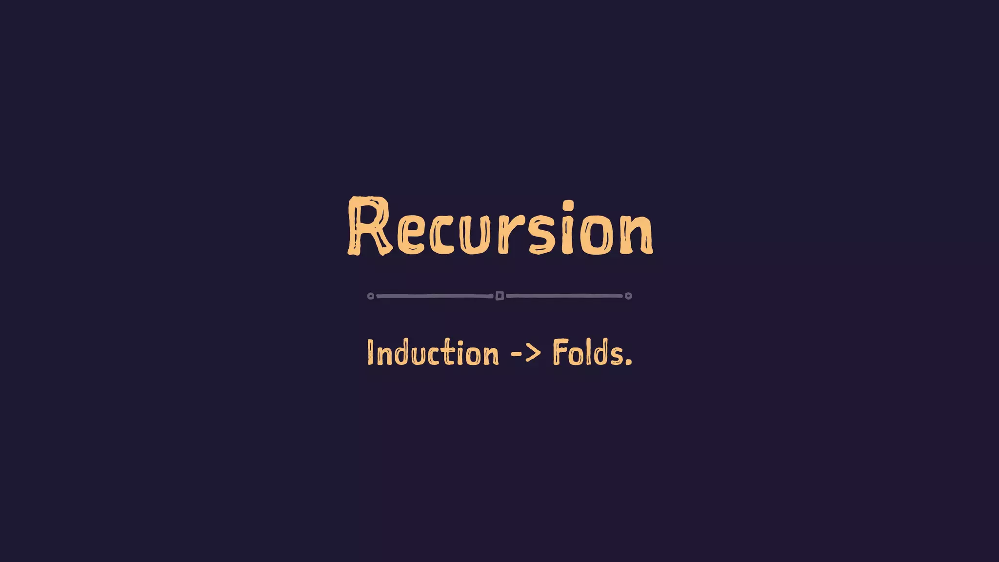 Recursion
Induction -> Folds.
 
