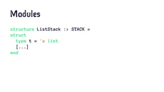 Modules
structure ListStack :> STACK =
struct
type t = 'a list
[...]
end
 