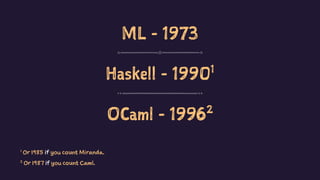 ML - 1973
Haskell - 19901
OCaml - 19962
2
Or 1987 if you count Caml.
1
Or 1985 if you count Miranda.
 