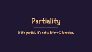 Partiality
If it's partial, it's not a &^@#% function.
 