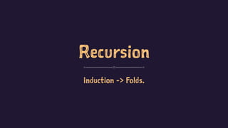 Recursion
Induction -> Folds.
 