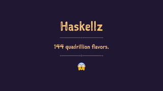 Haskellz
144 quadrillion flavors.
!
 