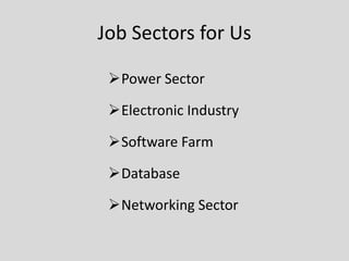 Job Sectors for Us
Power Sector
Electronic Industry
Software Farm
Database
Networking Sector
 