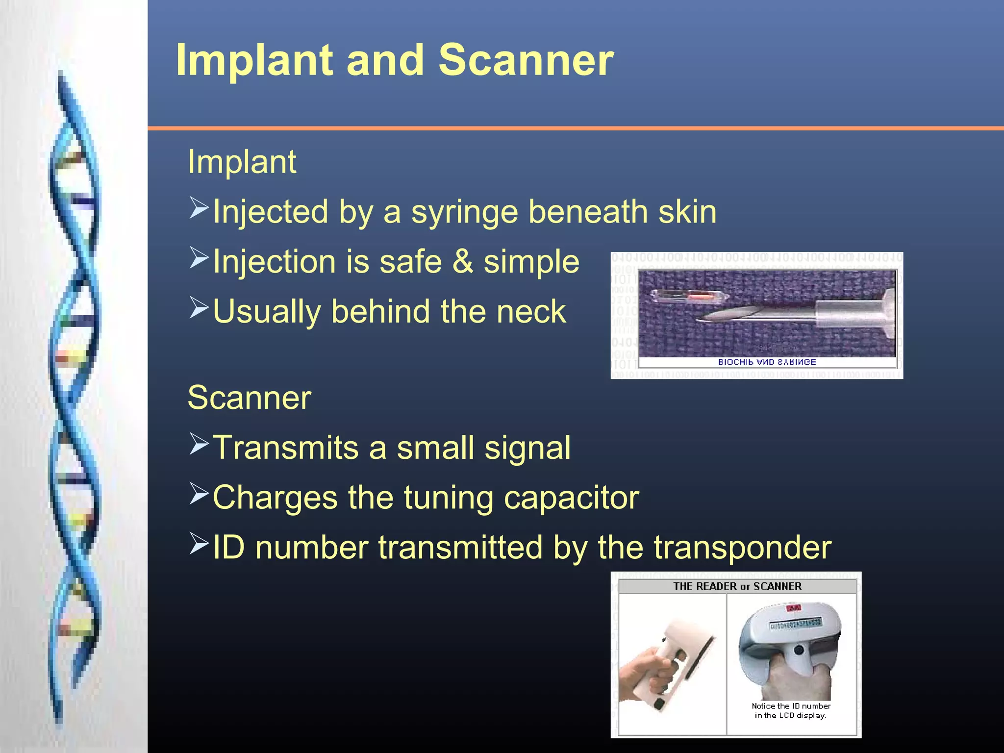 Implant and Scanner
Implant
Injected by a syringe beneath skin
Injection is safe & simple
Usually behind the neck
Scanner
Transmits a small signal
Charges the tuning capacitor
ID number transmitted by the transponder
 
