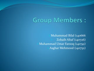 Muhammad Bilal (140666
 Zohaib Altaf (140726)
Muhammad Umar Farooq (140741)
Asghar Mehmood (140752)
 