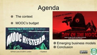 Agenda
 The context
 MOOC’s budget
 MOOCs for Europe
 Emerging business models
 Conclusion
EdTech June 2-3 2015 Londo...