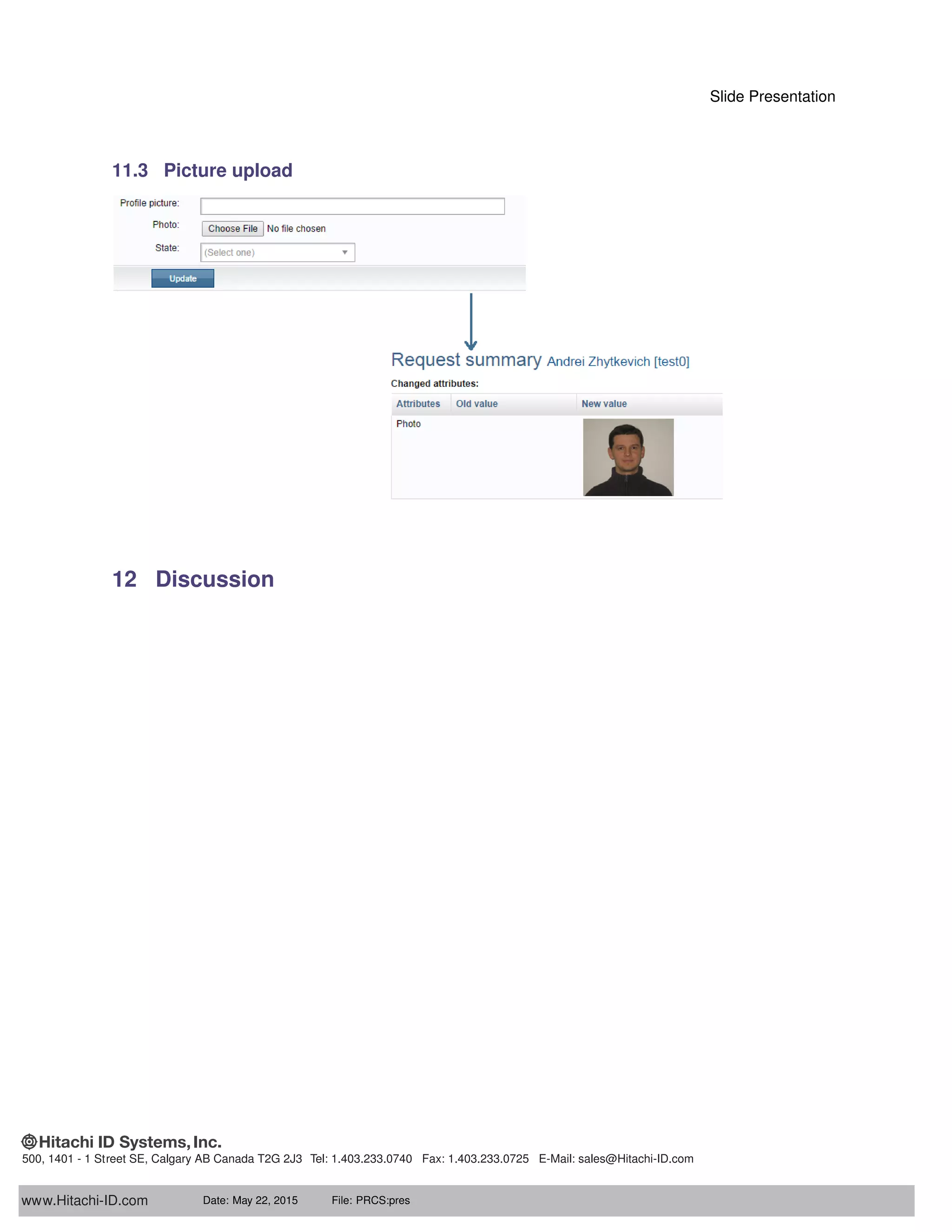 Slide Presentation
11.3 Picture upload
12 Discussion
www.Hitachi-ID.com
500, 1401 - 1 Street SE, Calgary AB Canada T2G 2J3 Tel: 1.403.233.0740 Fax: 1.403.233.0725 E-Mail: sales@Hitachi-ID.com
Date: May 22, 2015 File: PRCS:pres
 