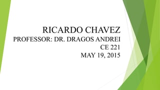 RICARDO CHAVEZ
PROFESSOR: DR. DRAGOS ANDREI
CE 221
MAY 19, 2015
 