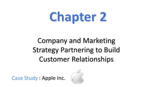 Company and Marketing
Strategy Partnering to Build
Customer Relationships
Case Study : Apple Inc.
 