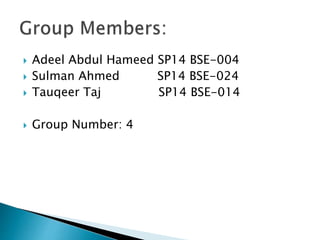  Adeel Abdul Hameed SP14 BSE-004
 Sulman Ahmed SP14 BSE-024
 Tauqeer Taj SP14 BSE-014
 Group Number: 4
 