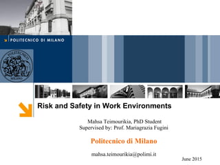 Risk and Safety in Work Environments
Mahsa Teimourikia, PhD Student
Supervised by: Prof. Mariagrazia Fugini
Politecnico di Milano
mahsa.teimourikia@polimi.it
June 2015
 