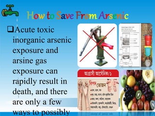 How to Save From Arsenic
Acute toxic
inorganic arsenic
exposure and
arsine gas
exposure can
rapidly result in
death, and there
are only a few
ways to possibly
 