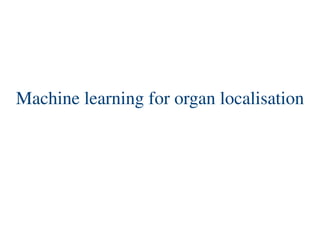 Machine learning for organ localisation
 