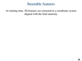 Steerable features
At training time, 3D features are extracted in a coordinate system
aligned with the fetal anatomy.
38
u0u0v0v0
 