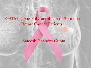 GSTM1 gene Polymorphism in Sporadic
Breast Cancer Patients
Sateesh Chandra Gupta
 