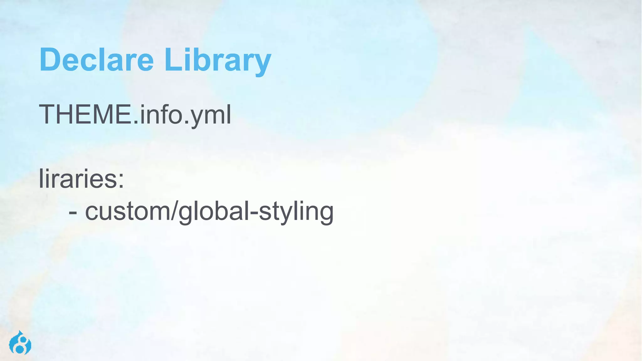 Declare Library
THEME.info.yml
liraries:
- custom/global-styling
 